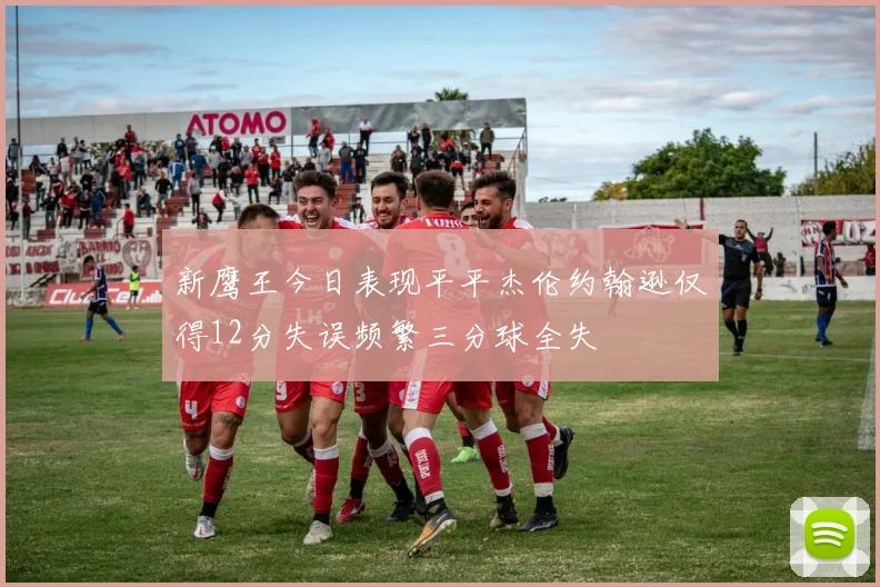 新鹰王今日表现平平杰伦约翰逊仅得12分失误频繁三分球全失