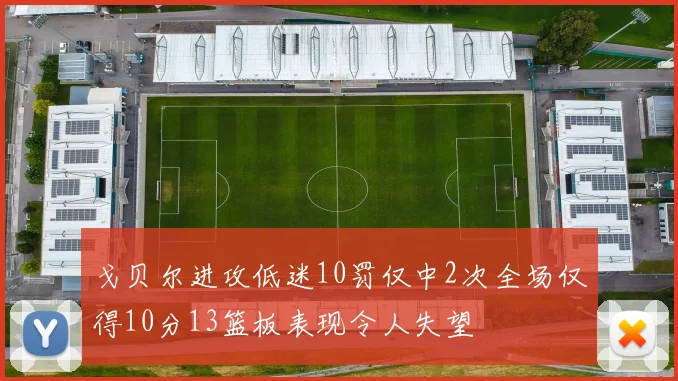 戈贝尔进攻低迷10罚仅中2次全场仅得10分13篮板表现令人失望