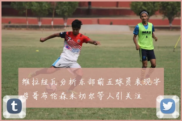 维拉纽瓦分析东部前五球员表现字母哥布伦森米切尔等人引关注
