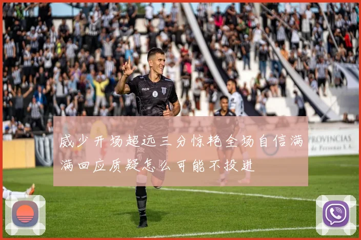 威少开场超远三分惊艳全场自信满满回应质疑怎么可能不投进