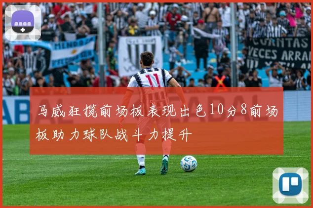 马威狂揽前场板表现出色10分8前场板助力球队战斗力提升