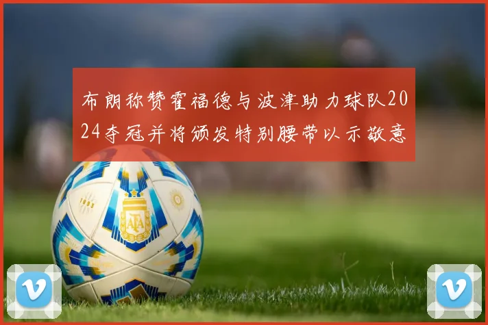 布朗称赞霍福德与波津助力球队2024夺冠并将颁发特别腰带以示敬意