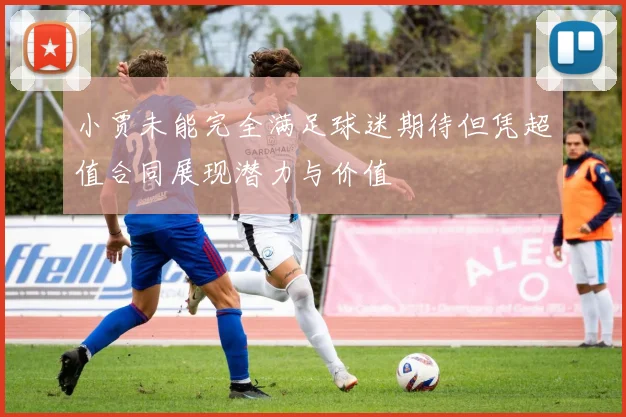 小贾未能完全满足球迷期待但凭超值合同展现潜力与价值