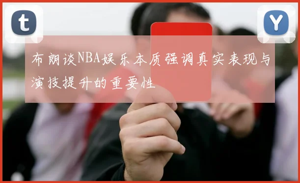 布朗谈NBA娱乐本质强调真实表现与演技提升的重要性