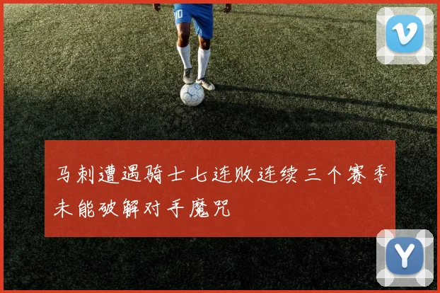 马刺遭遇骑士七连败连续三个赛季未能破解对手魔咒