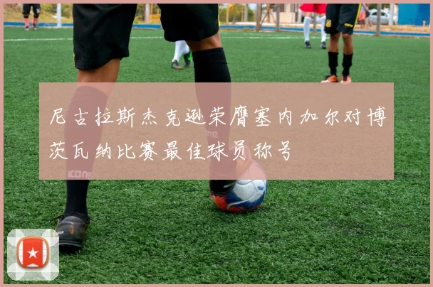 尼古拉斯杰克逊荣膺塞内加尔对博茨瓦纳比赛最佳球员称号