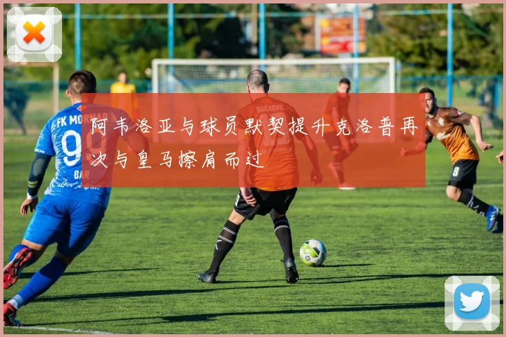 阿韦洛亚与球员默契提升克洛普再次与皇马擦肩而过