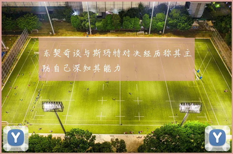 东契奇谈与斯玛特对决经历称其主防自己深知其能力
