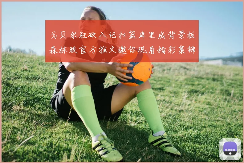 戈贝尔狂砍八记扣篮库里成背景板森林狼官方推文邀你观看精彩集锦