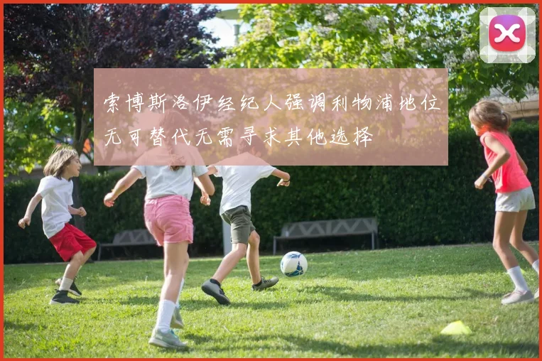 索博斯洛伊经纪人强调利物浦地位无可替代无需寻求其他选择