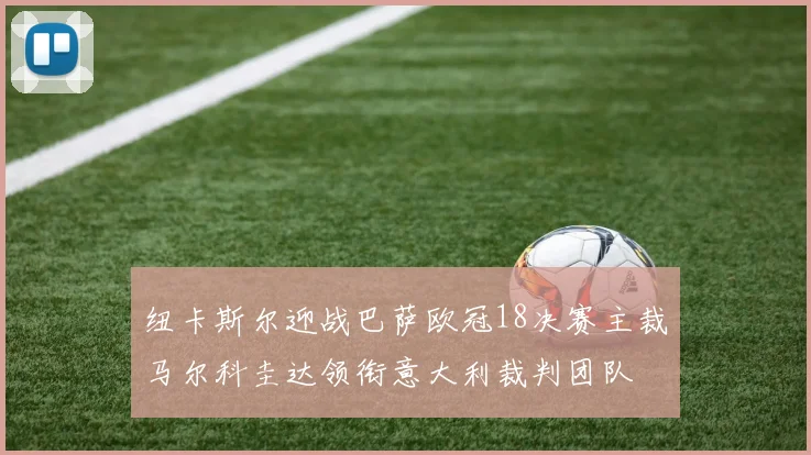 纽卡斯尔迎战巴萨欧冠18决赛主裁马尔科圭达领衔意大利裁判团队
