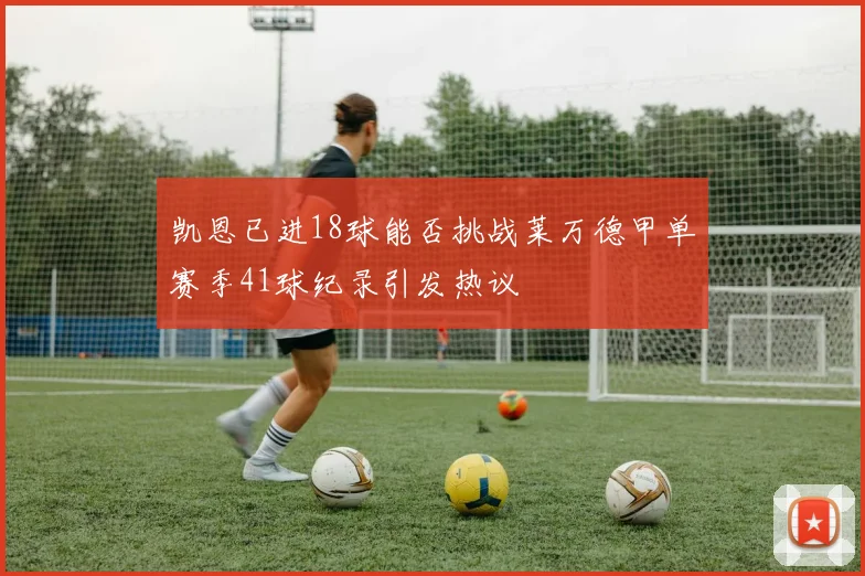 凯恩已进18球能否挑战莱万德甲单赛季41球纪录引发热议
