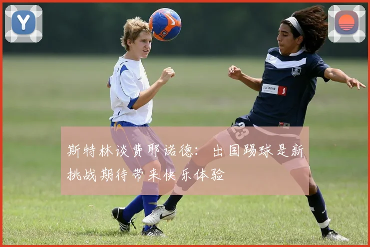 斯特林谈费耶诺德：出国踢球是新挑战期待带来快乐体验