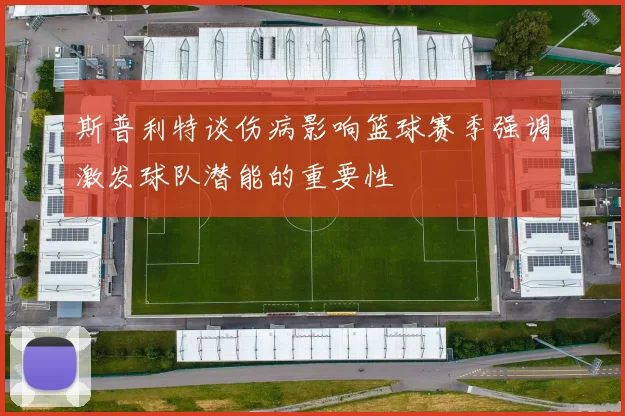 斯普利特谈伤病影响篮球赛季强调激发球队潜能的重要性