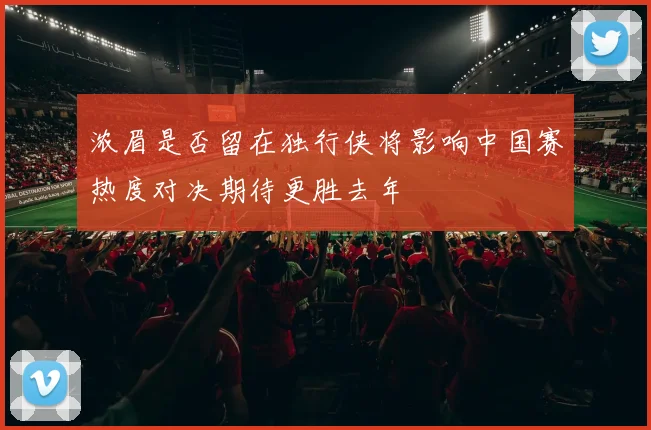浓眉是否留在独行侠将影响中国赛热度对决期待更胜去年